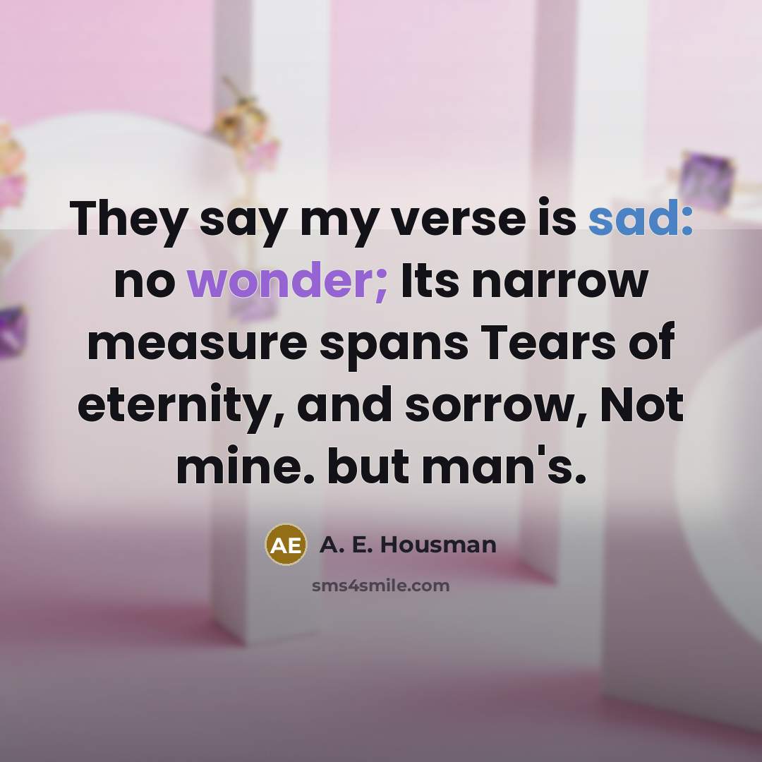 “They say my verse is sad: no wonder; Its narrow…” quote by A. E. Housman