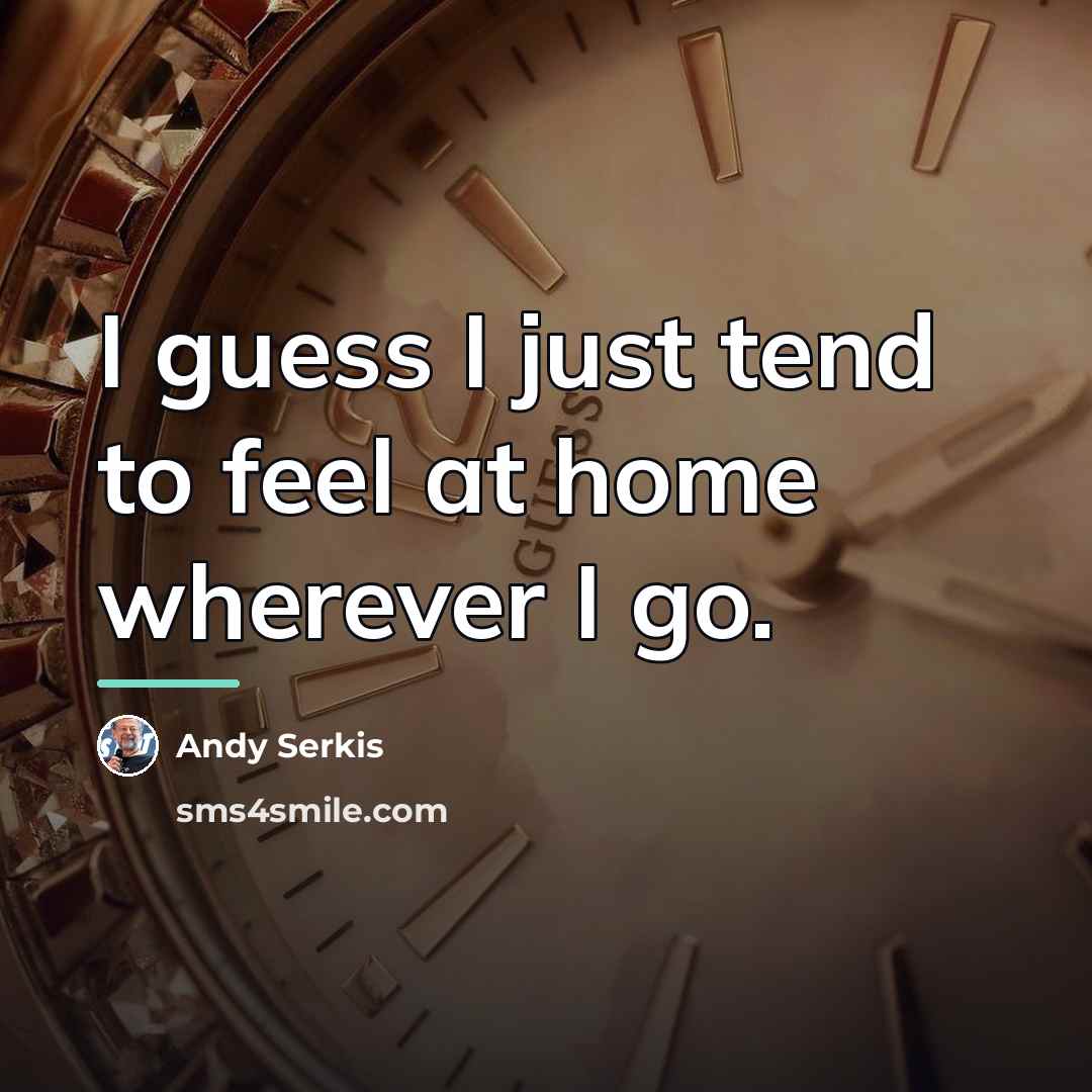 “I guess I just tend to feel at home wherever…” quote by Andy Serkis