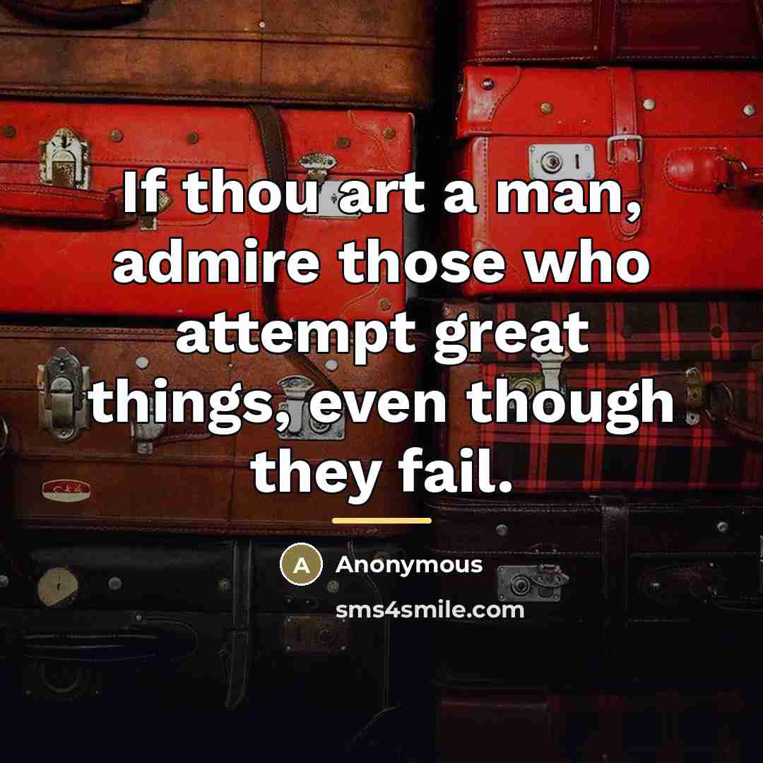 “If thou art a man, admire those who attempt great…” quote by Anonymous