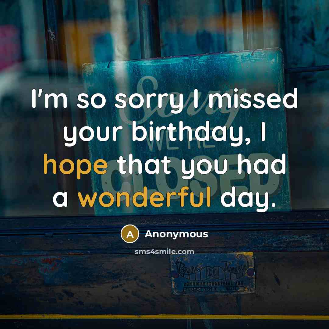“I'm so sorry I missed your birthday, I hope that…” quote by Anonymous