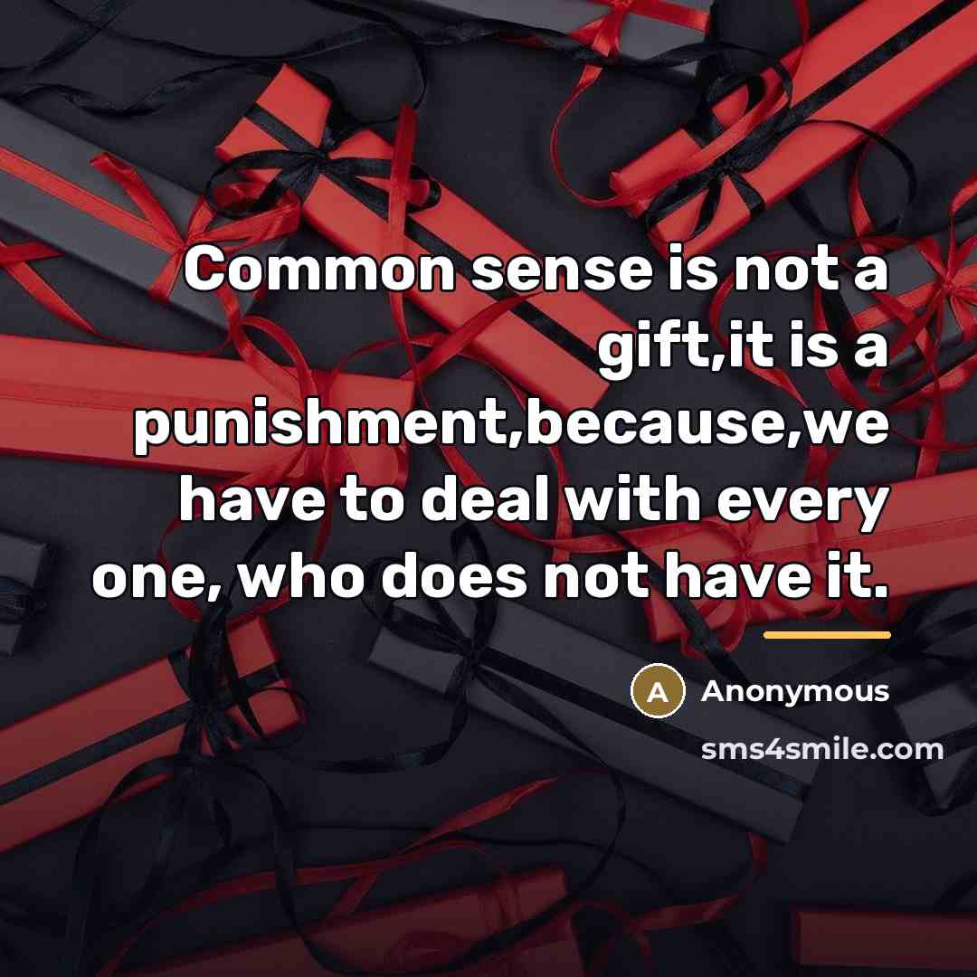 “Common sense is not a gift,it is a punishment,because,we have…” quote by Anonymous