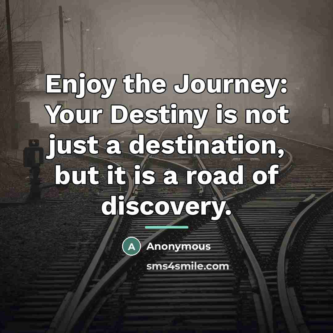 “Enjoy the Journey: Your Destiny is not just a destination,…” quote by Anonymous