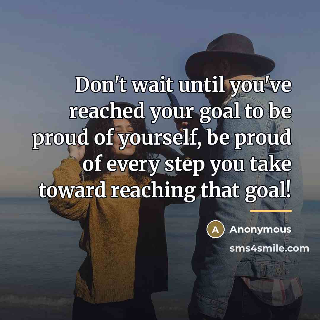 “Don't wait until you've reached your goal to be proud…” quote by Anonymous