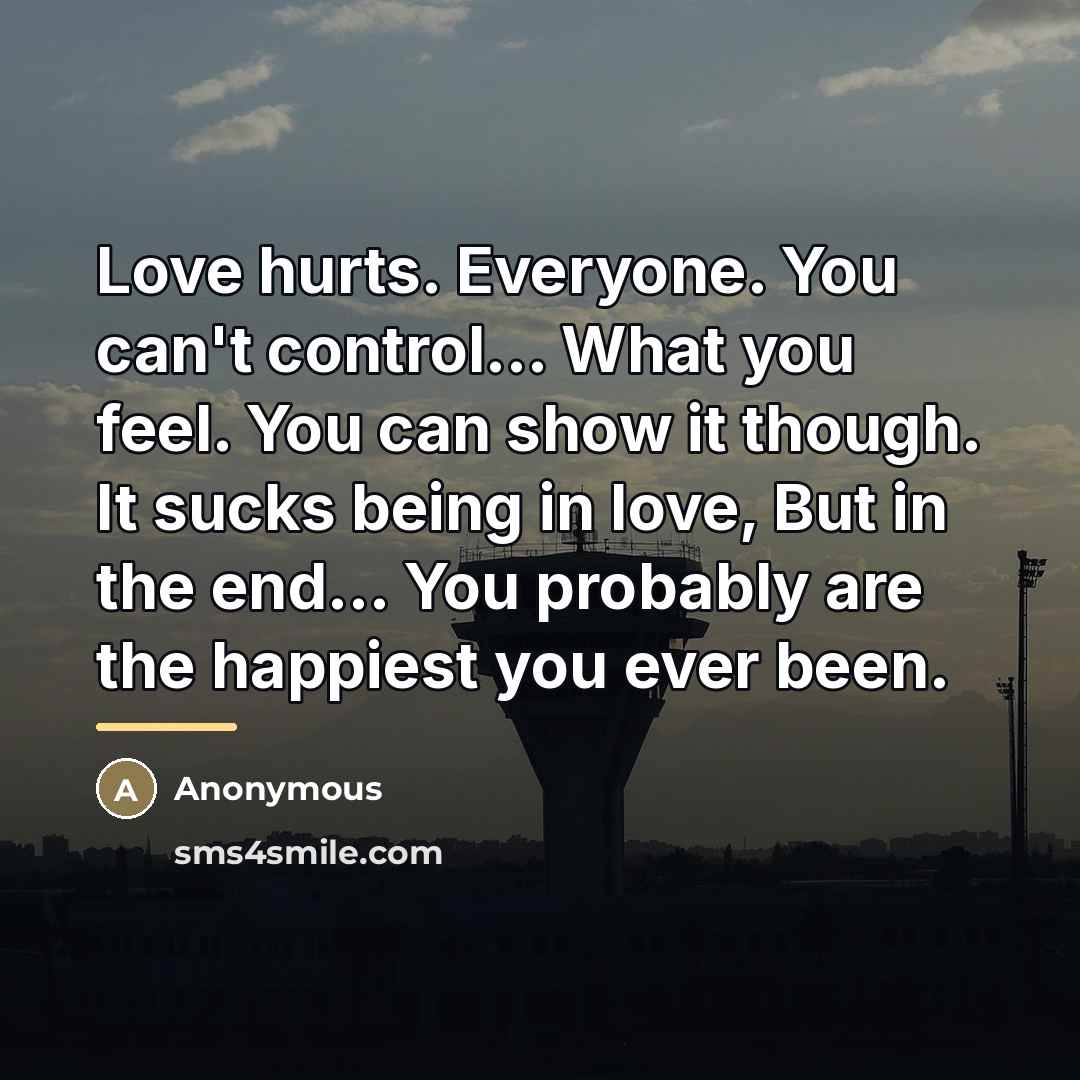 “Love hurts. Everyone. You can't control... What you feel. You…” quote by Anonymous