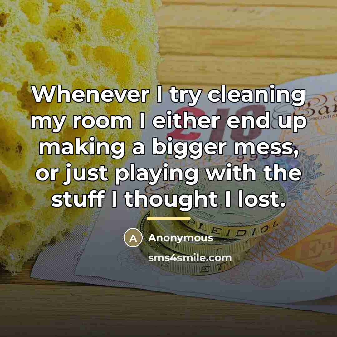 “Whenever I try cleaning my room I either end up…” quote by Anonymous