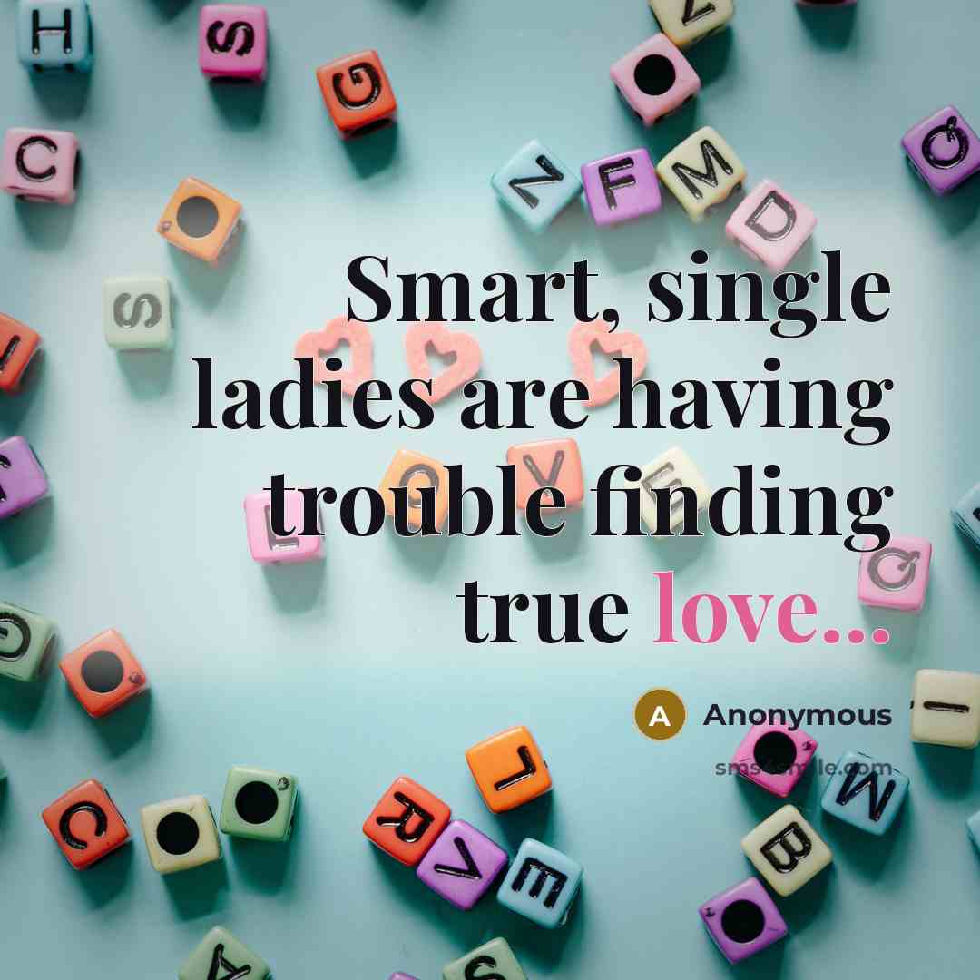 “Smart, single ladies are having trouble finding true love...…” quote by Anonymous