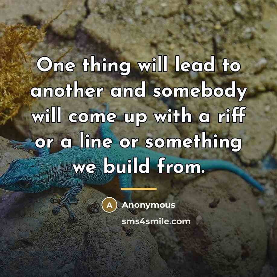 “One thing will lead to another and somebody will come…” quote by Anonymous
