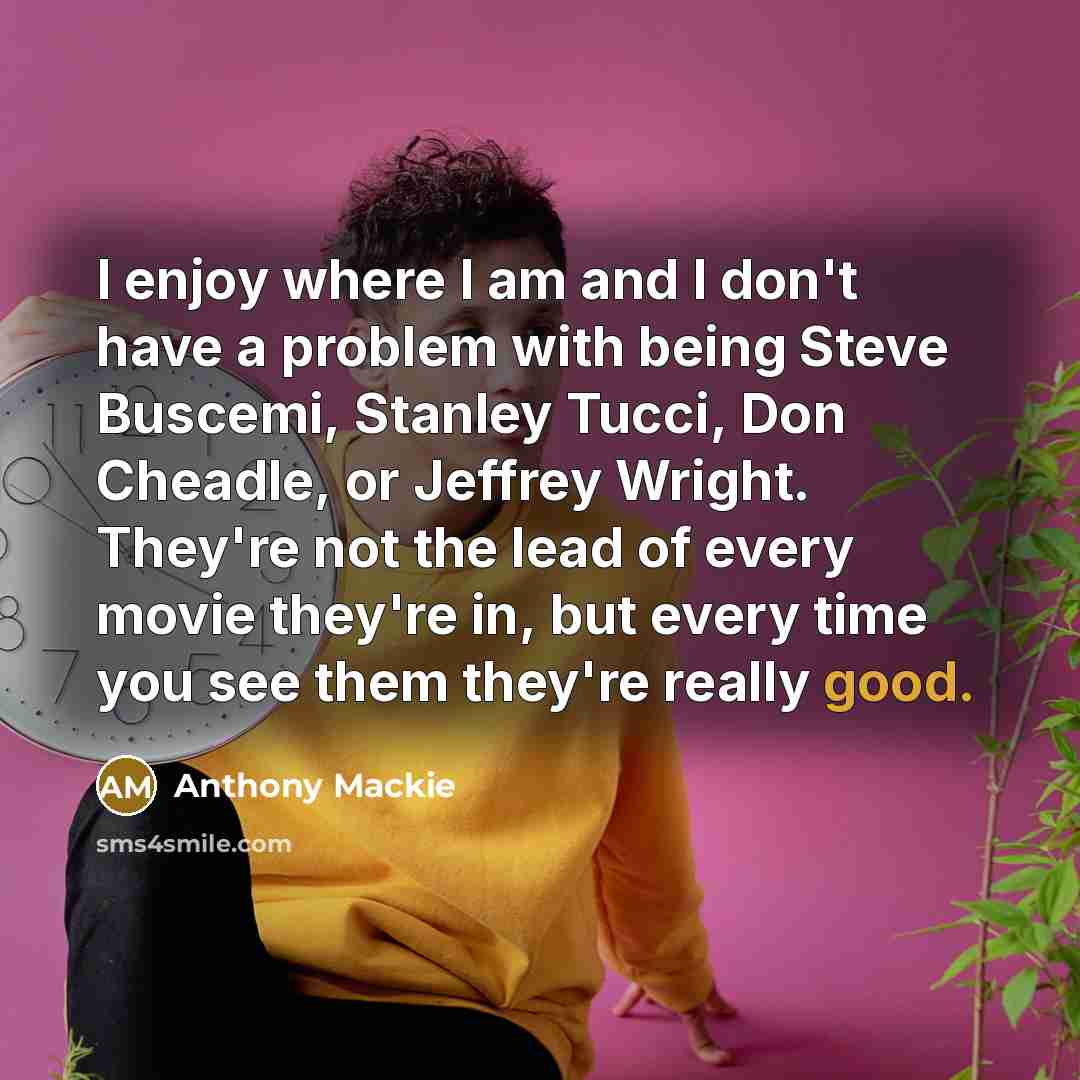 “I enjoy where I am and I don't have a…” quote by Anthony Mackie