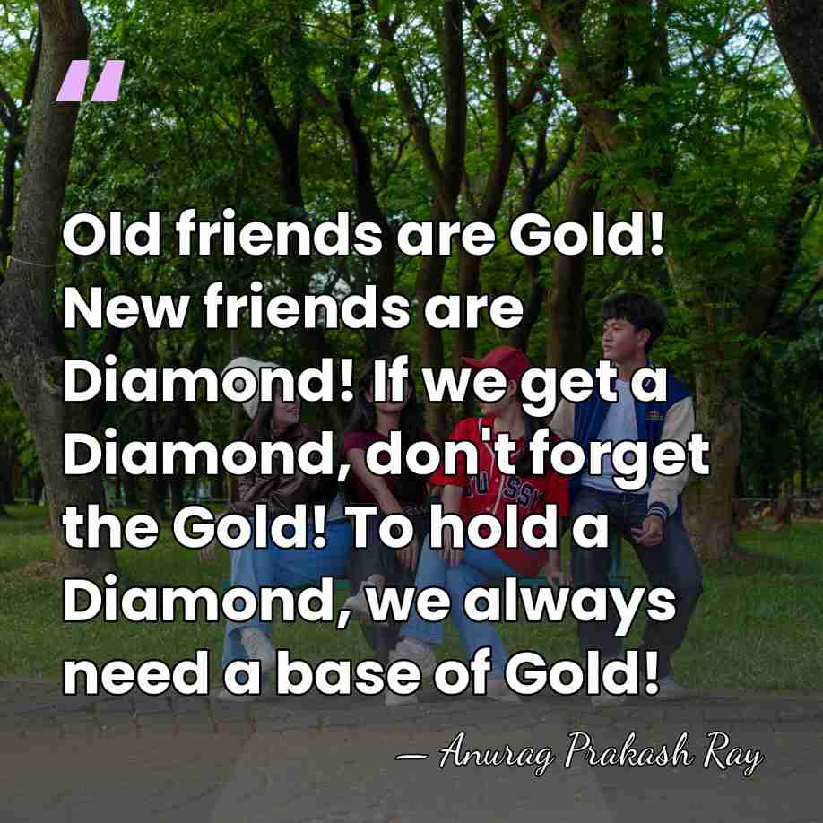 Old friends are Gold! New friends are Diamond! If we get a&hellip; - Anurag Prakash Ray