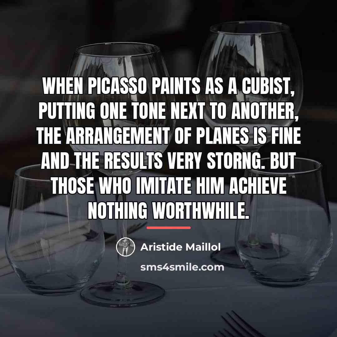 “When Picasso paints as a cubist, putting one tone next…” quote by Aristide Maillol