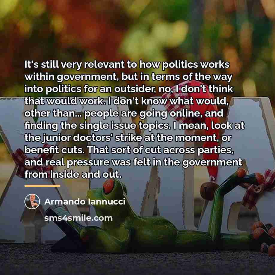 “It's still very relevant to how politics works within government,…” quote by Armando Iannucci