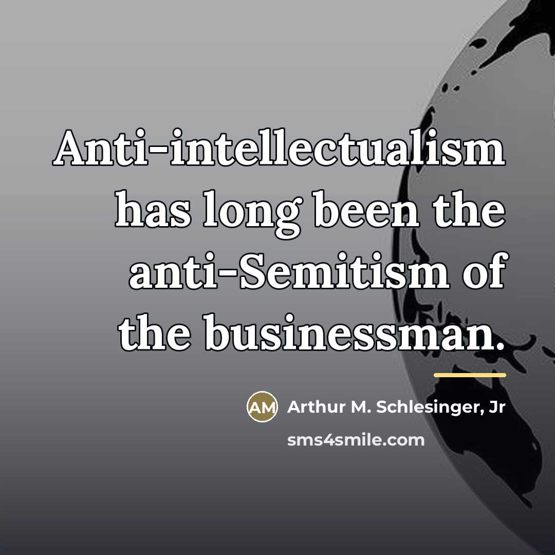 “Anti-intellectualism has long been the anti-Semitism of the businessman.…” quote by Arthur M. Schlesinger, Jr