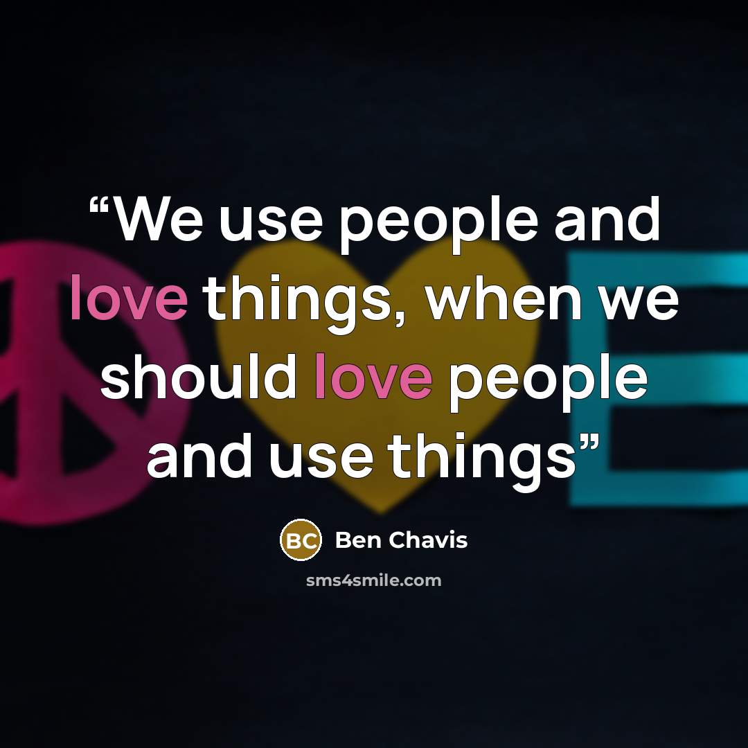 “We use people and love things, when we should love people and use things” quote by Ben Chavis