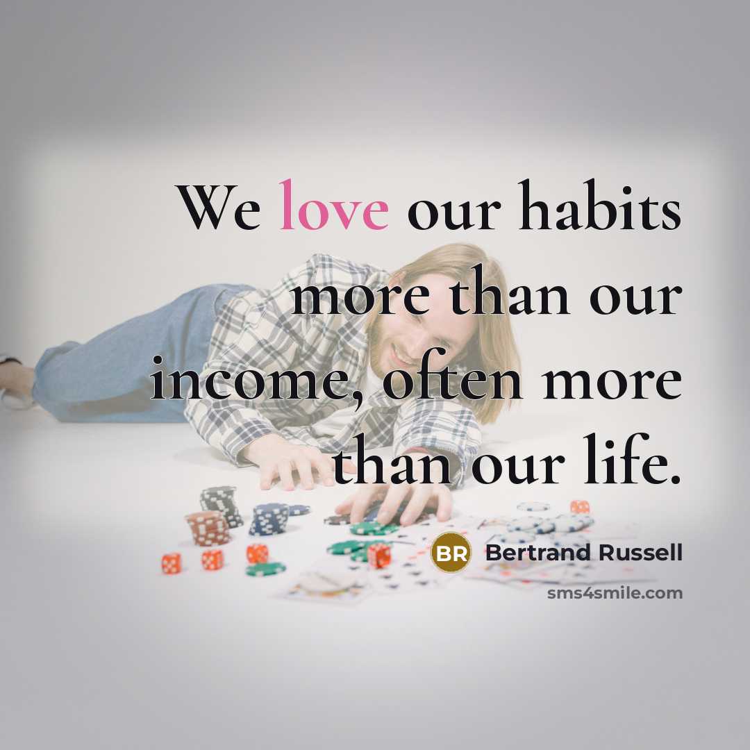 “We love our habits more than our income, often more…” quote by Bertrand Russell