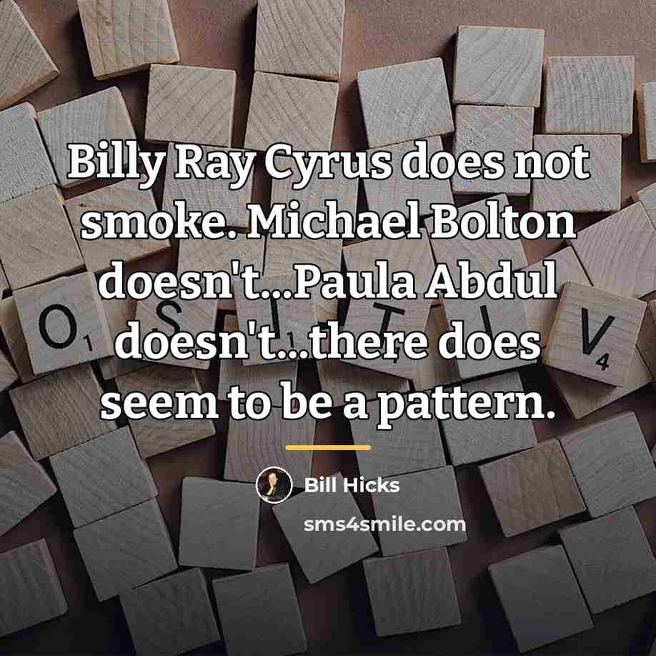 “Billy Ray Cyrus does not smoke. Michael Bolton doesn't...Paula Abdul…” quote by Bill Hicks