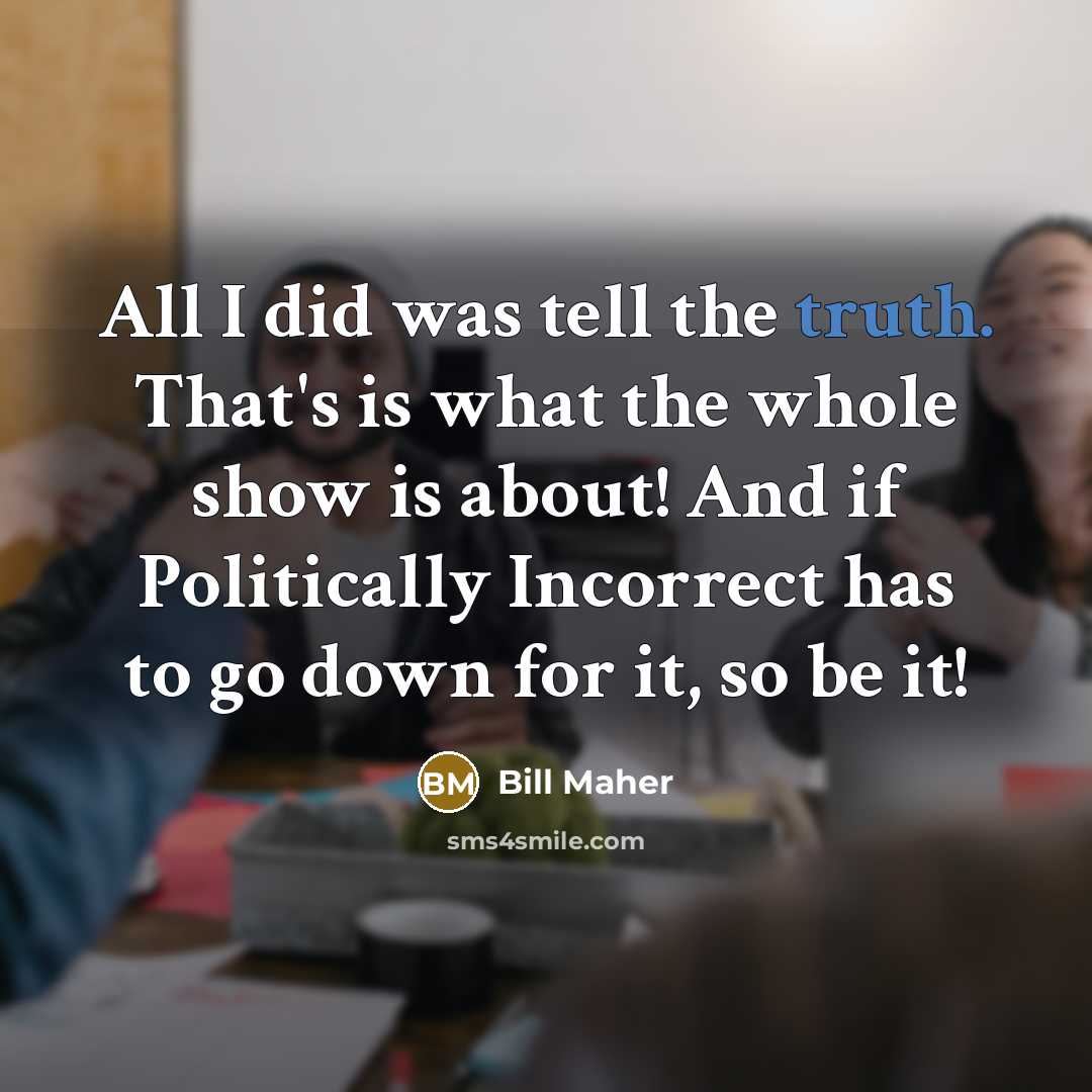 “All I did was tell the truth. That's is what…” quote by Bill Maher