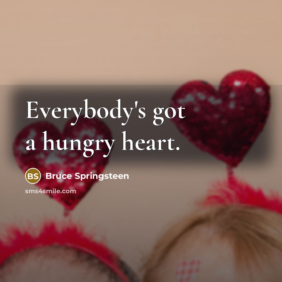 “Everybody's got a hungry heart.…” quote by Bruce Springsteen