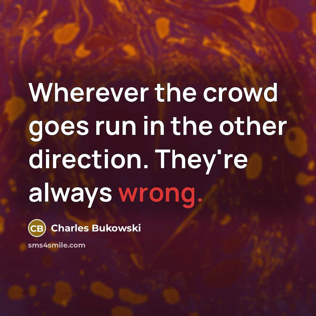 “Wherever the crowd goes run in the other direction. They're…” quote by Charles Bukowski