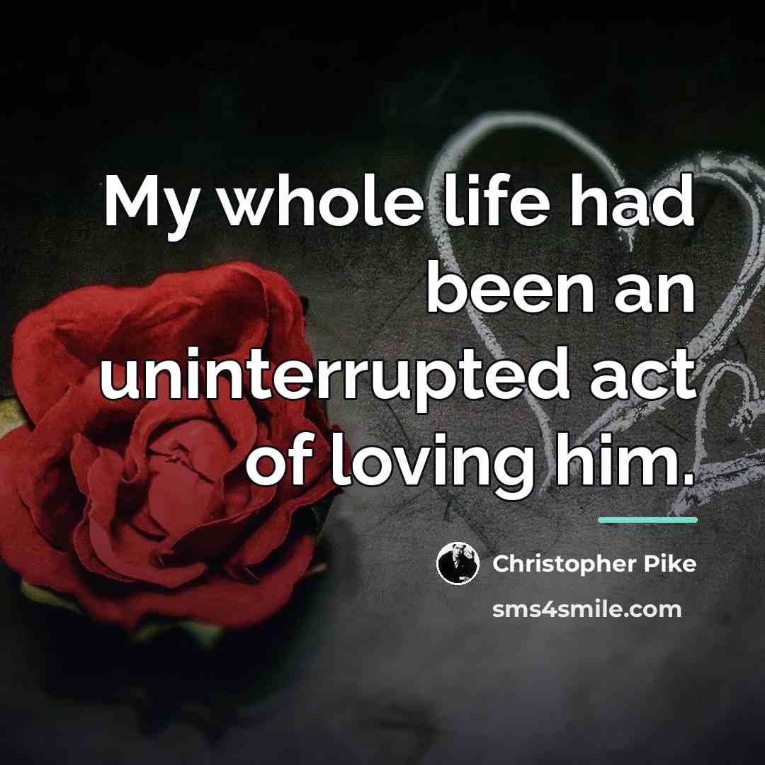 “My whole life had been an uninterrupted act of loving…” quote by Christopher Pike
