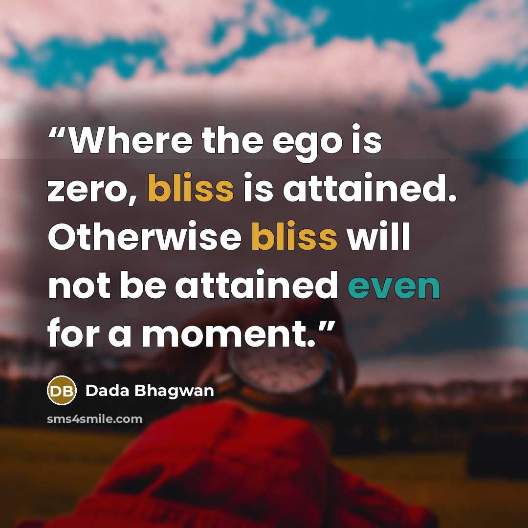 “Where the ego is zero, bliss is attained. Otherwise bliss will not be attained even for a moment.” quote by Dada Bhagwan
