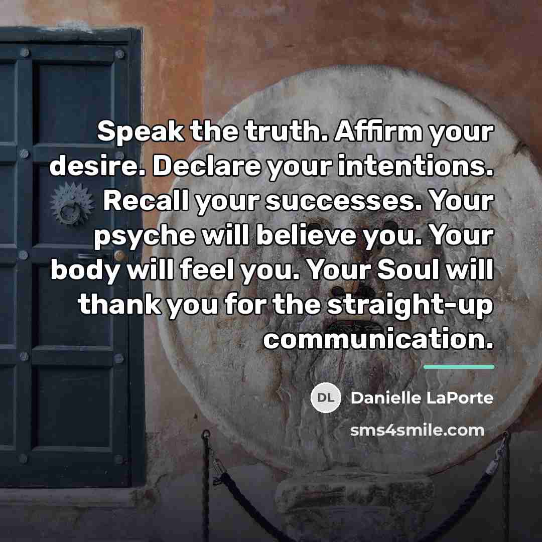 “Speak the truth. Affirm your desire. Declare your intentions. Recall…” quote by Danielle LaPorte