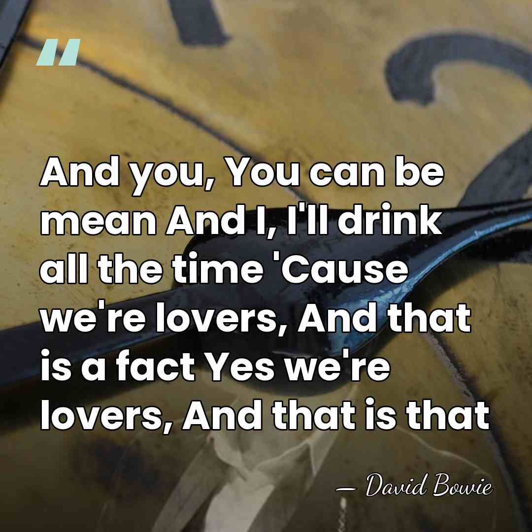 And you, You can be mean And I, I'll drink all the&hellip; - David Bowie