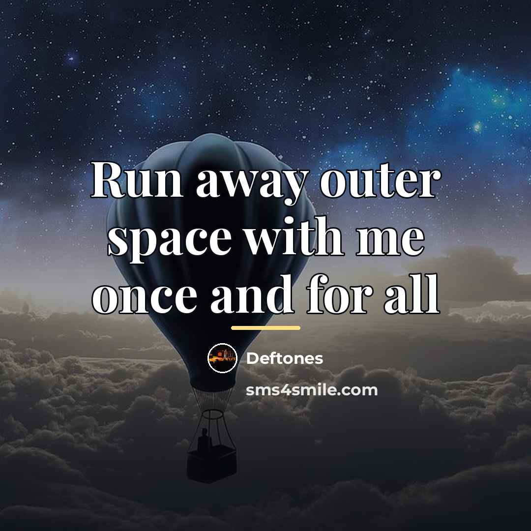 “Run away outer space with me once and for all…” quote by Deftones
