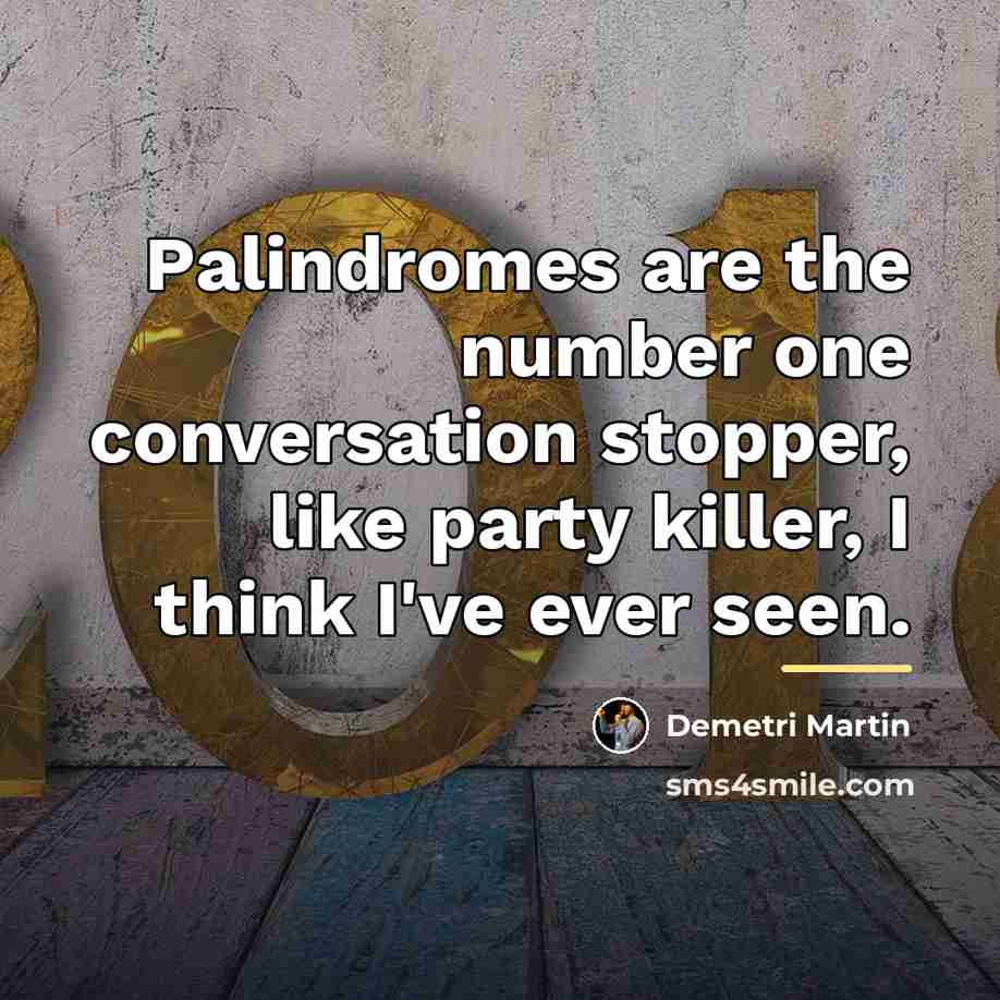 “Palindromes are the number one conversation stopper, like party killer,…” quote by Demetri Martin