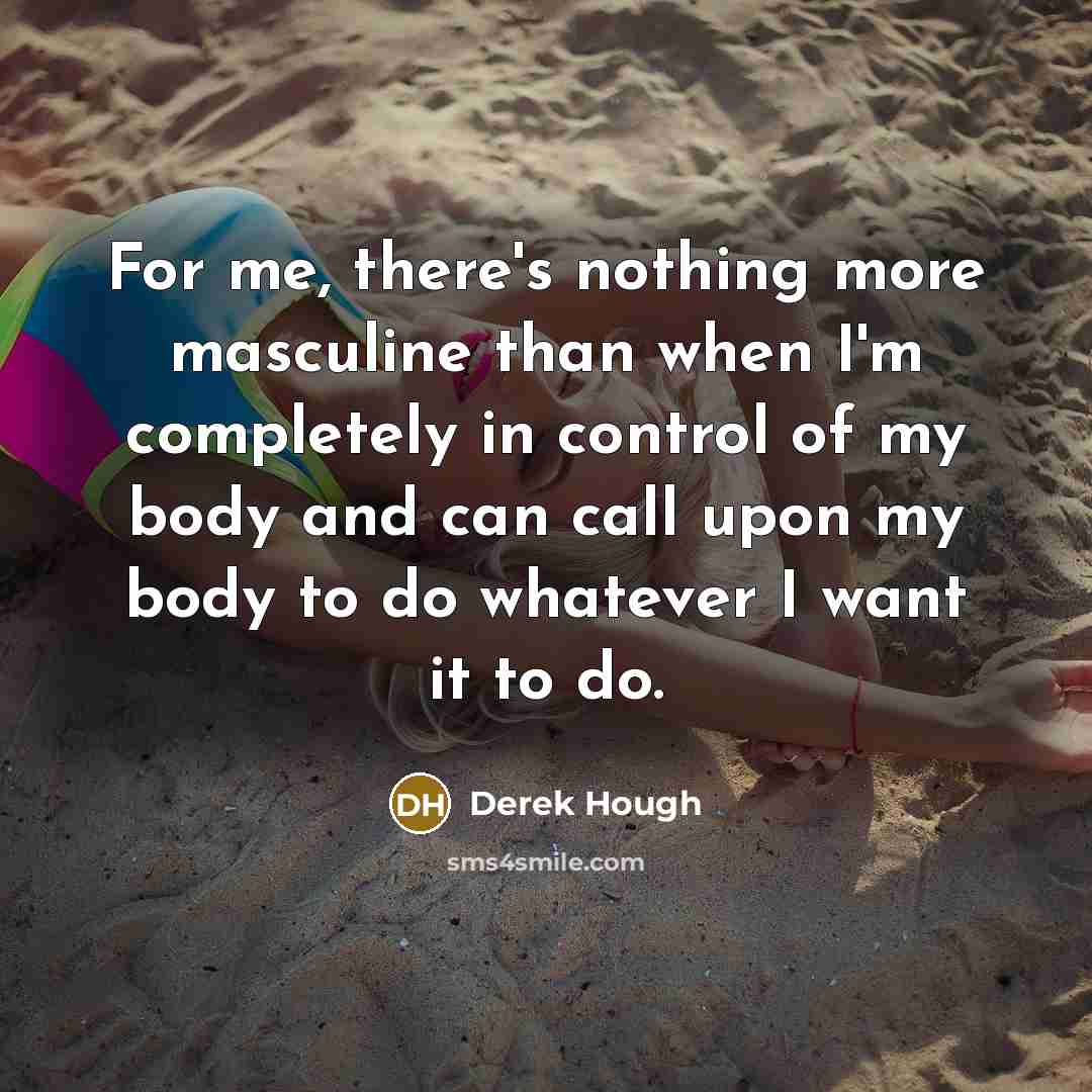 “For me, there's nothing more masculine than when I'm completely…” quote by Derek Hough