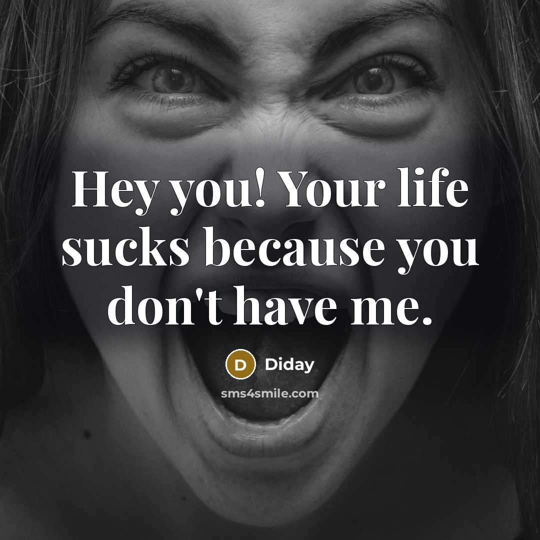 “Hey you! Your life sucks because you don't have me.” quote by Diday