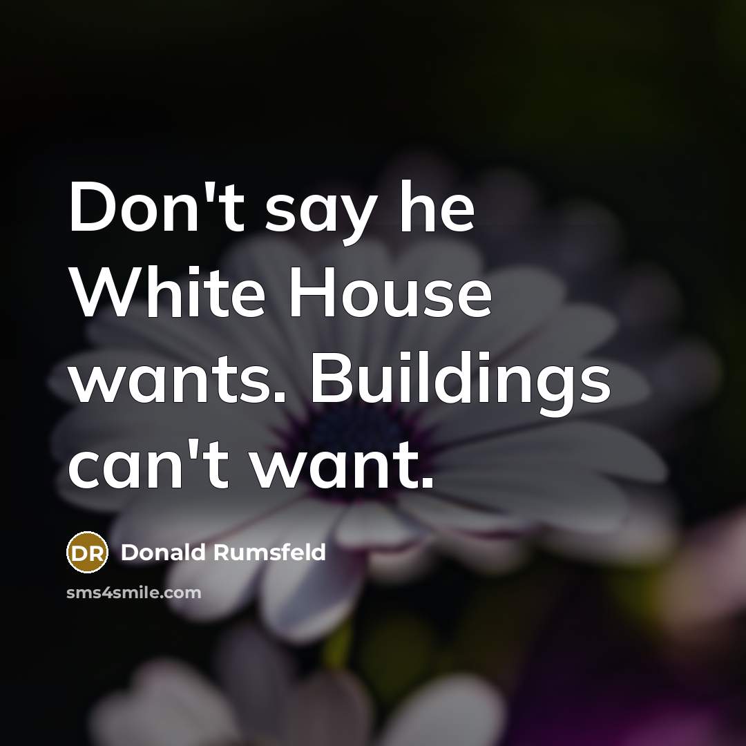 “Don't say he White House wants. Buildings can't want.…” quote by Donald Rumsfeld