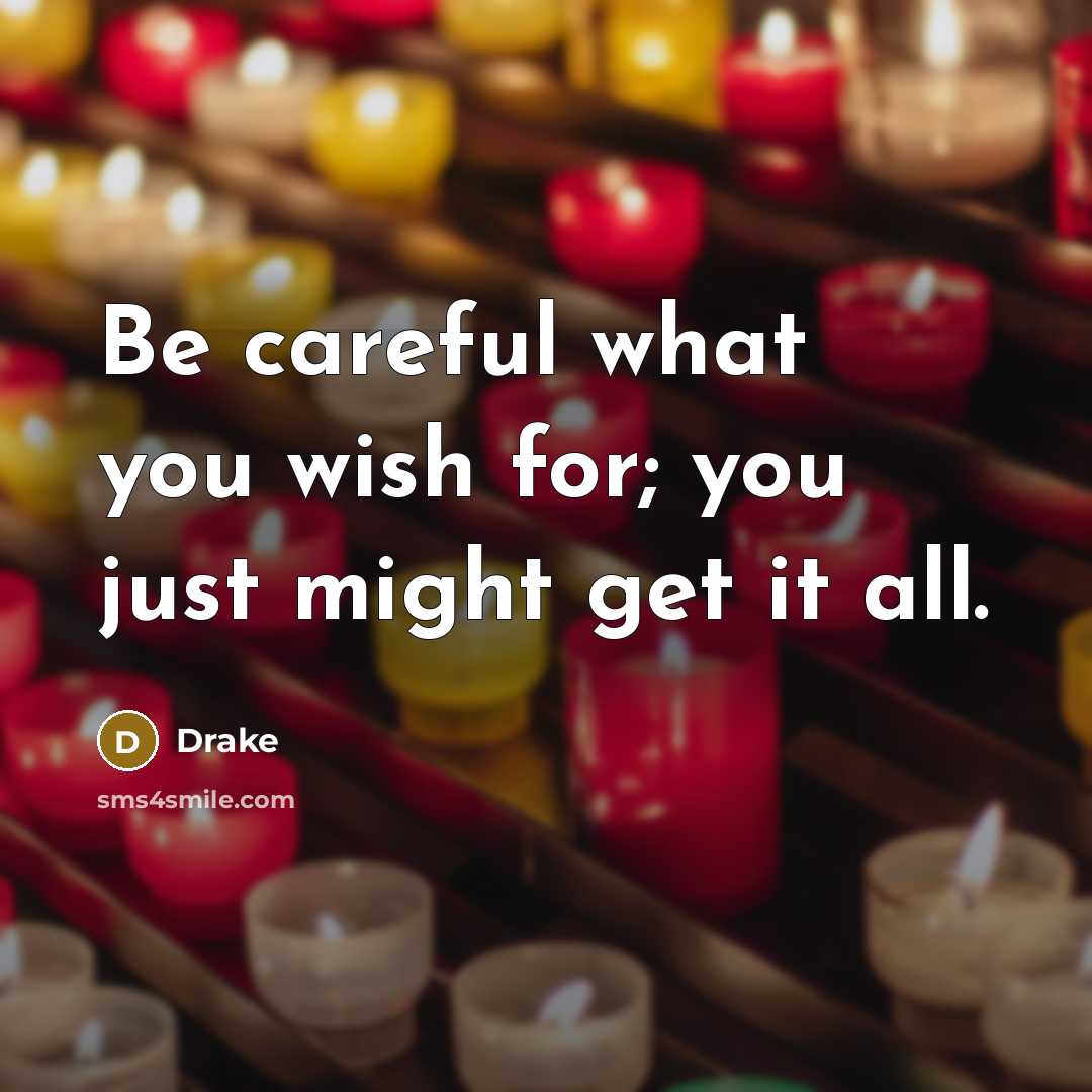 “Be careful what you wish for; you just might get it all.” quote by Drake
