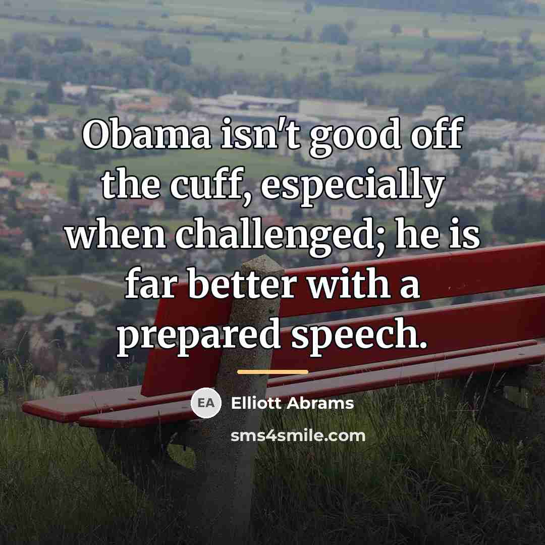 “Obama isn't good off the cuff, especially when challenged; he…” quote by Elliott Abrams