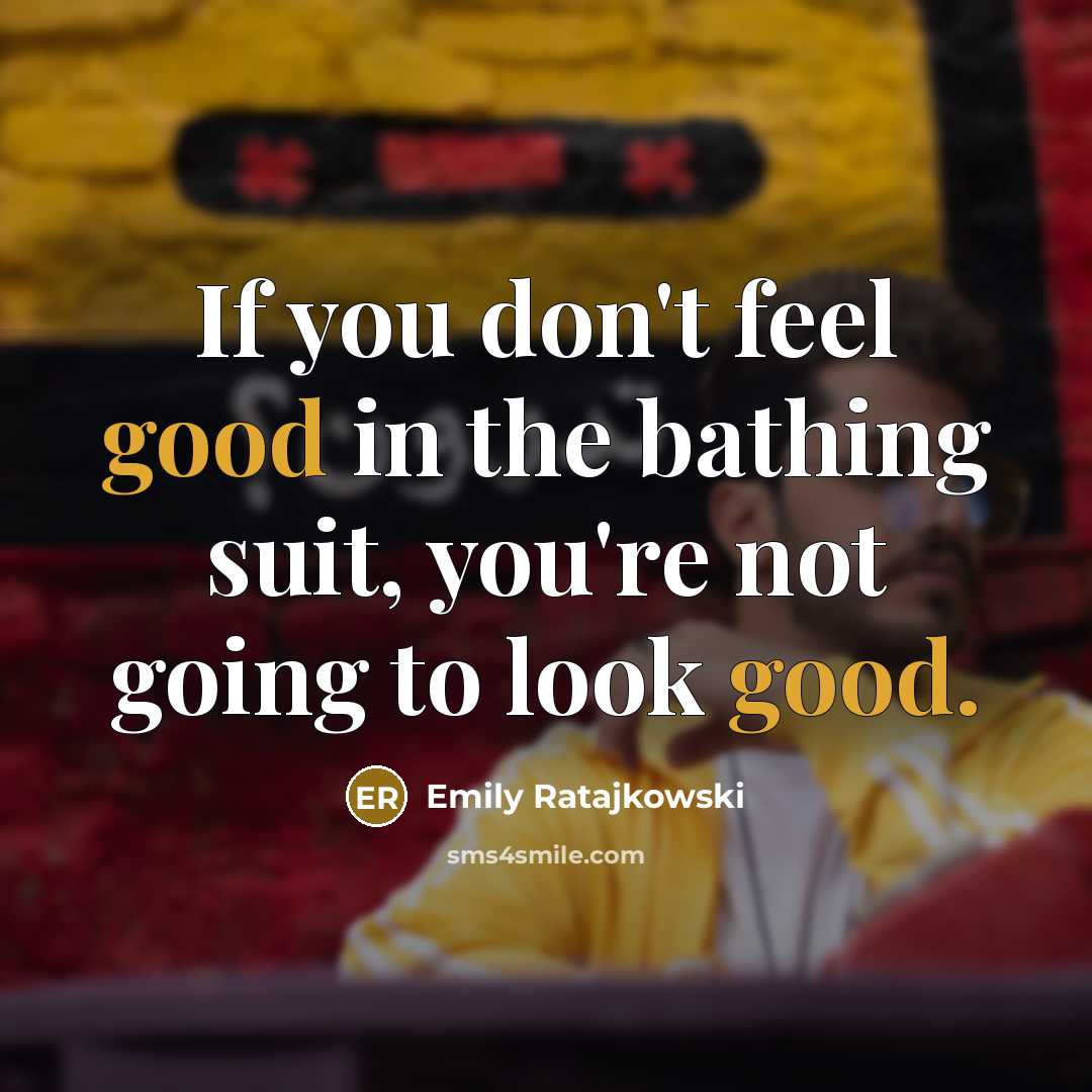 “If you don't feel good in the bathing suit, you're not going to look good.” quote by Emily Ratajkowski