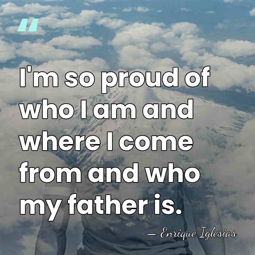 I'm so proud of who I am and where I come from&hellip; - Enrique Iglesias