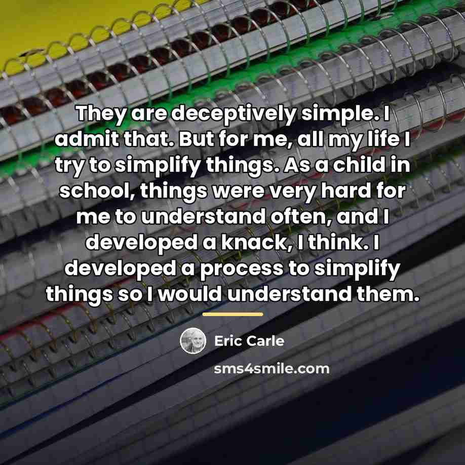 “They are deceptively simple. I admit that. But for me,…” quote by Eric Carle
