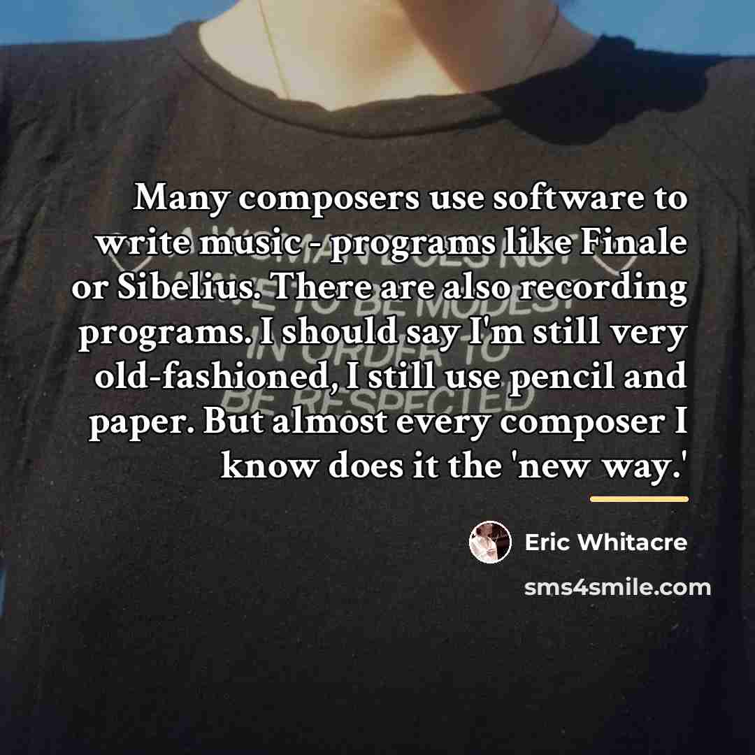 “Many composers use software to write music - programs like…” quote by Eric Whitacre