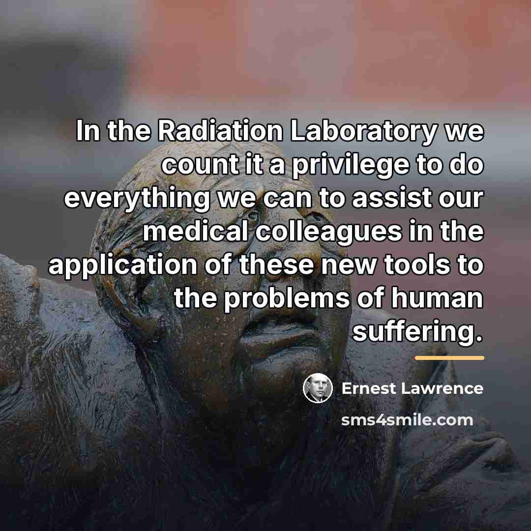 “In the Radiation Laboratory we count it a privilege to…” quote by Ernest Lawrence