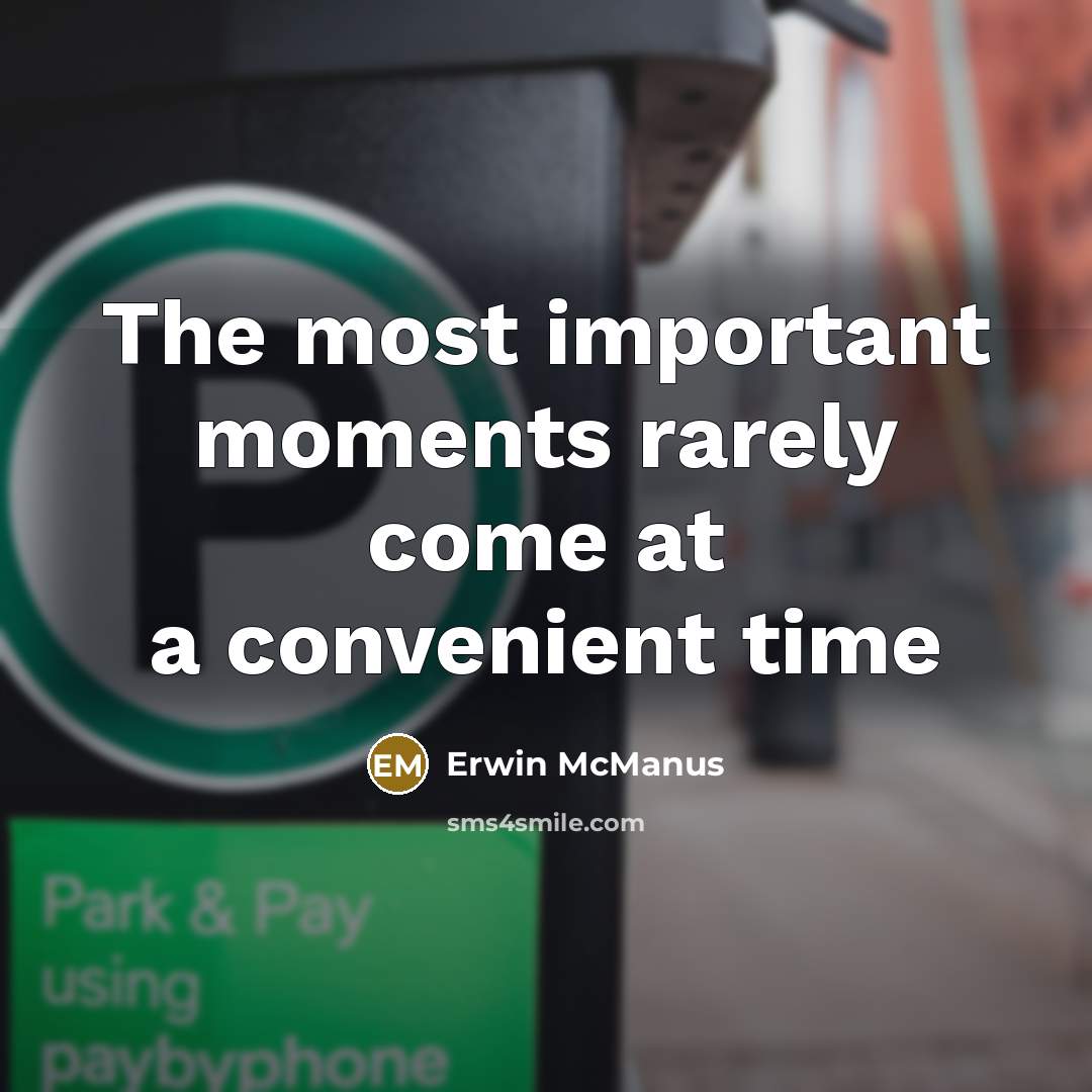 “The most important moments rarely come at a convenient time…” quote by Erwin McManus