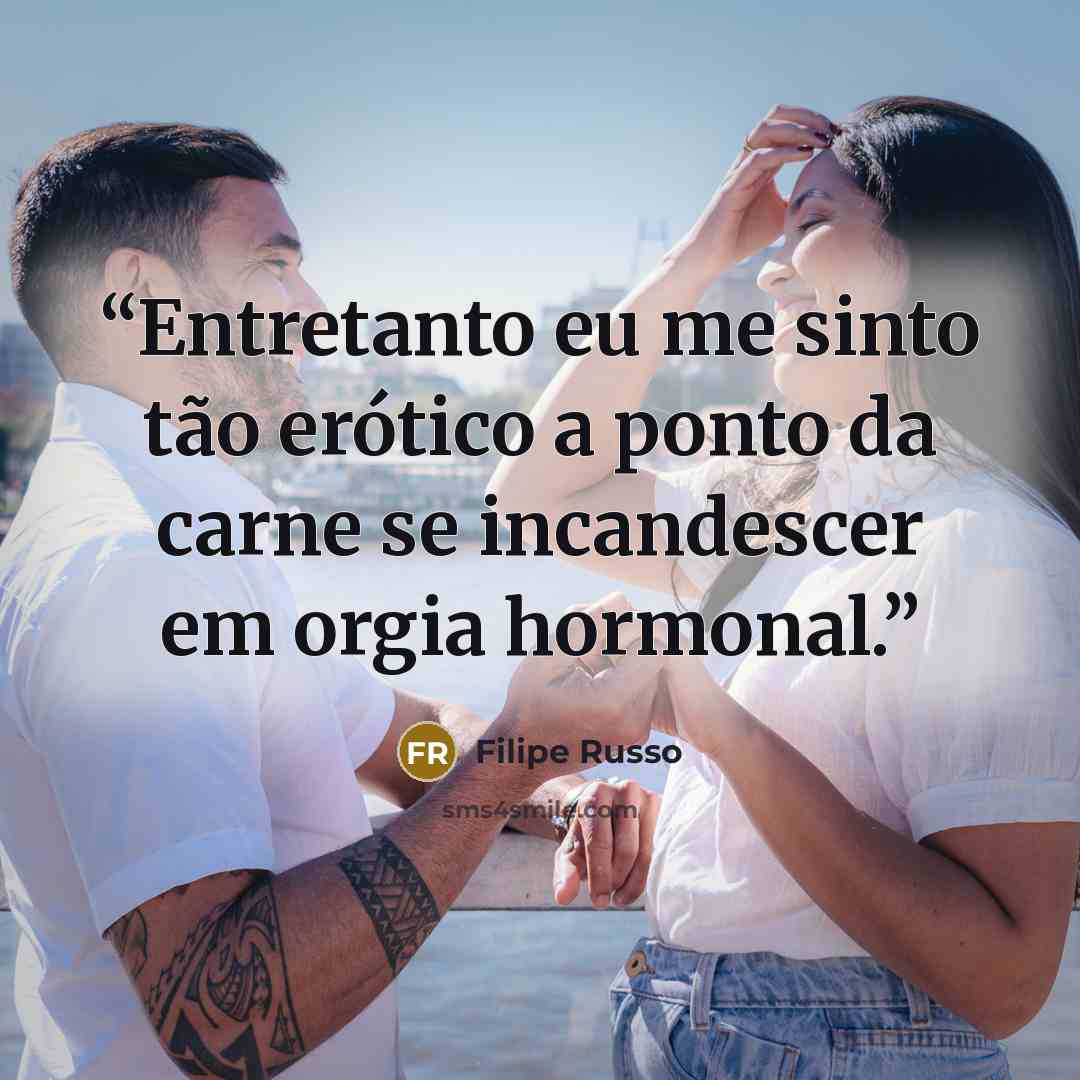 “Entretanto eu me sinto tão erótico a ponto da carne se incandescer em orgia hormonal.” quote by Filipe Russo