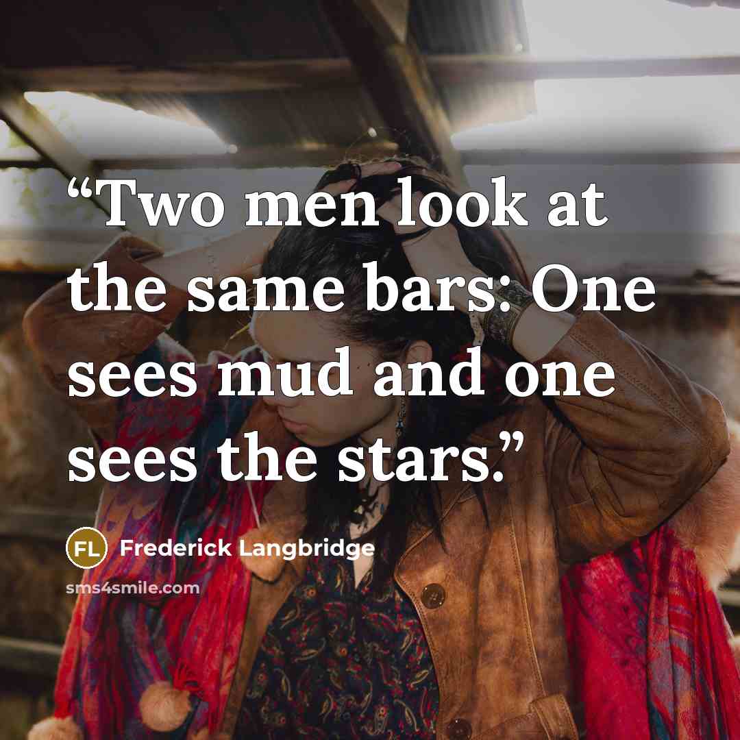 “Two men look at the same bars: One sees mud and one sees the stars.” quote by Frederick Langbridge