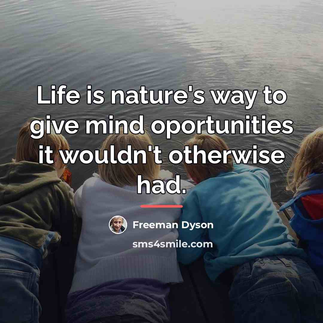 “Life is nature's way to give mind oportunities it wouldn't…” quote by Freeman Dyson