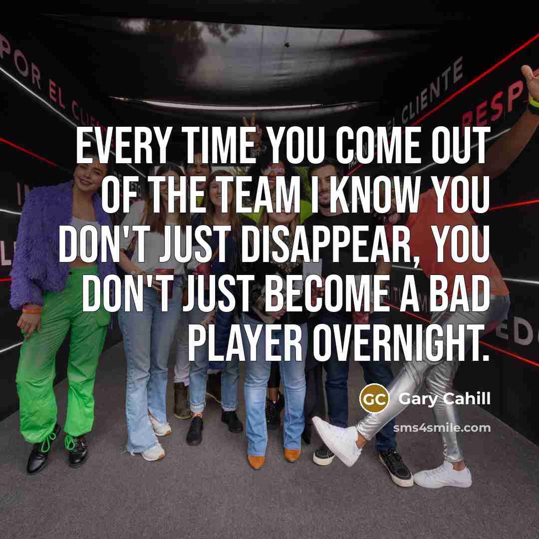 “Every time you come out of the team I know…” quote by Gary Cahill