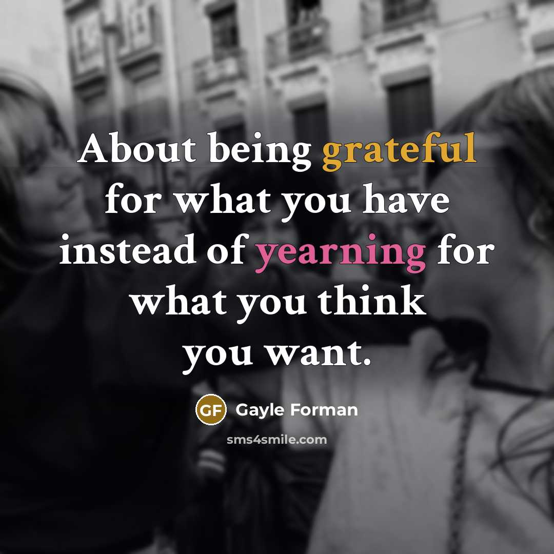 “About being grateful for what you have instead of yearning…” quote by Gayle Forman