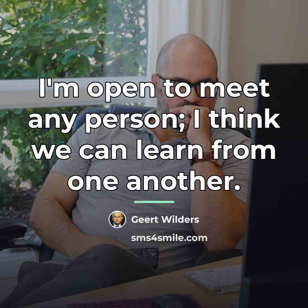 “I'm open to meet any person; I think we can…” quote by Geert Wilders