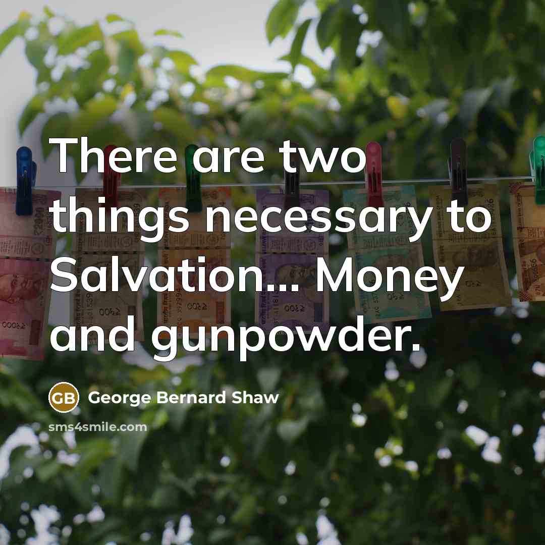 “There are two things necessary to Salvation.... Money and gunpowder.…” quote by George Bernard Shaw