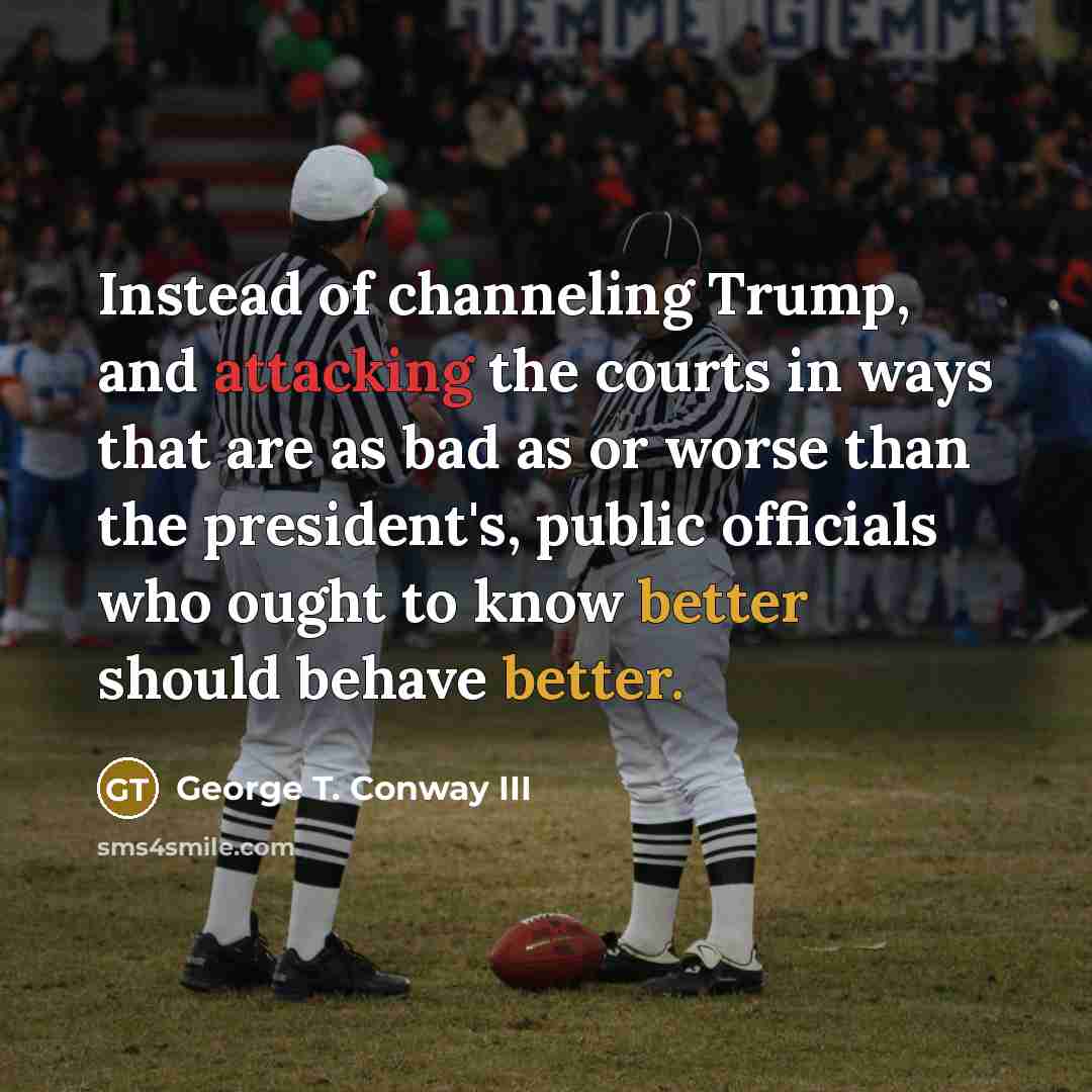 “Instead of channeling Trump, and attacking the courts in ways…” quote by George T. Conway III
