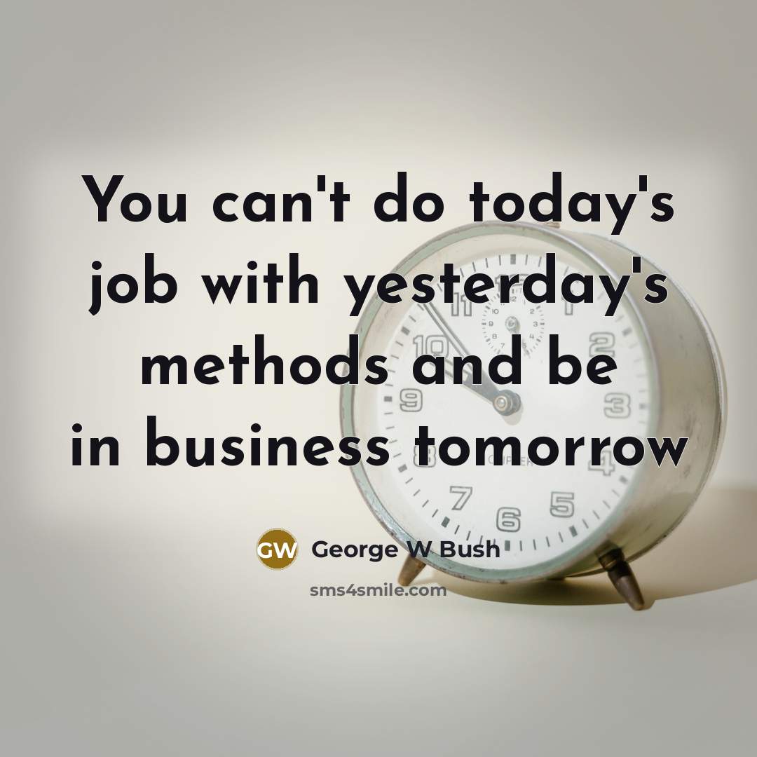 “You can't do today's job with yesterday's methods and be…” quote by George W Bush