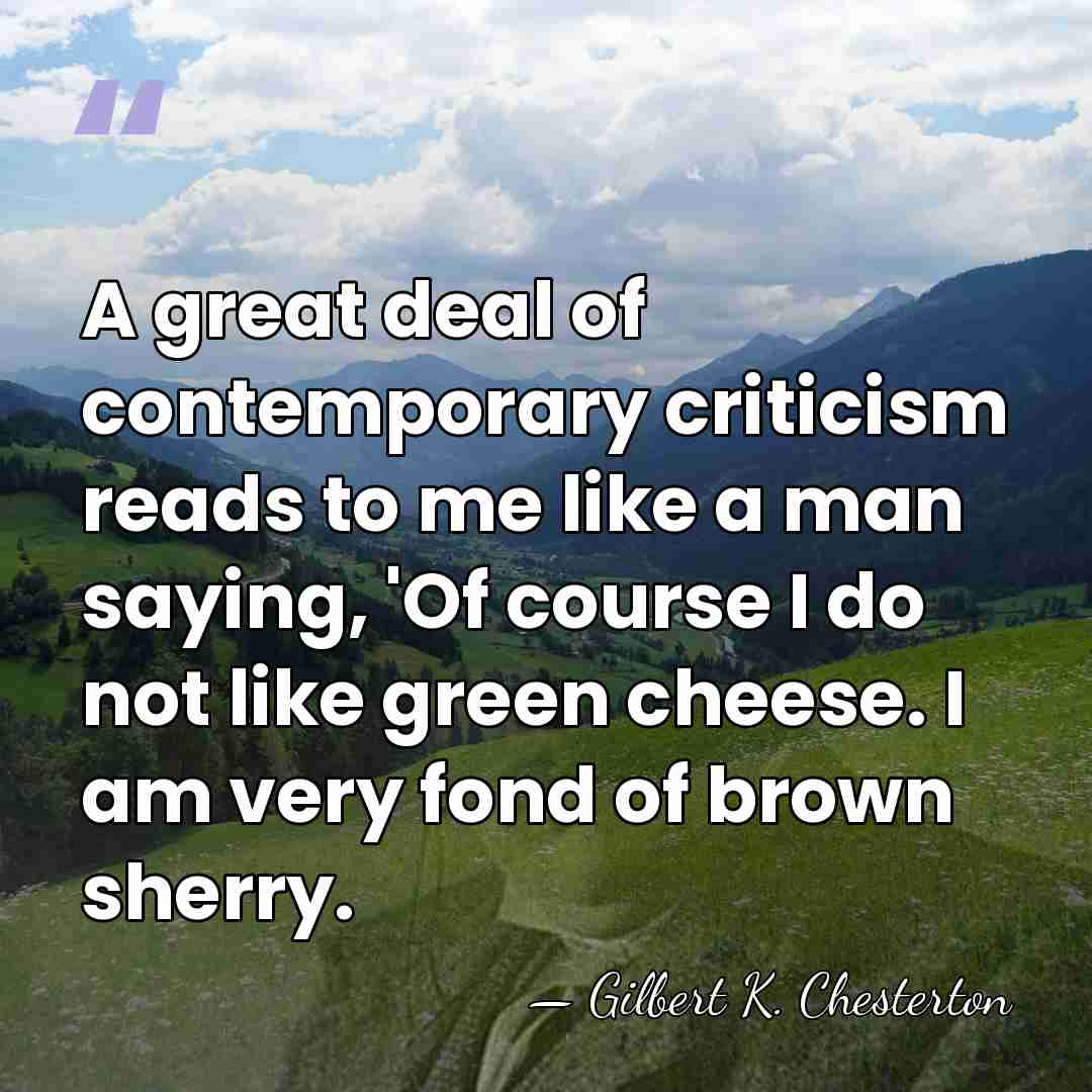 A great deal of contemporary criticism reads to me like a man&hellip; - Gilbert K. Chesterton