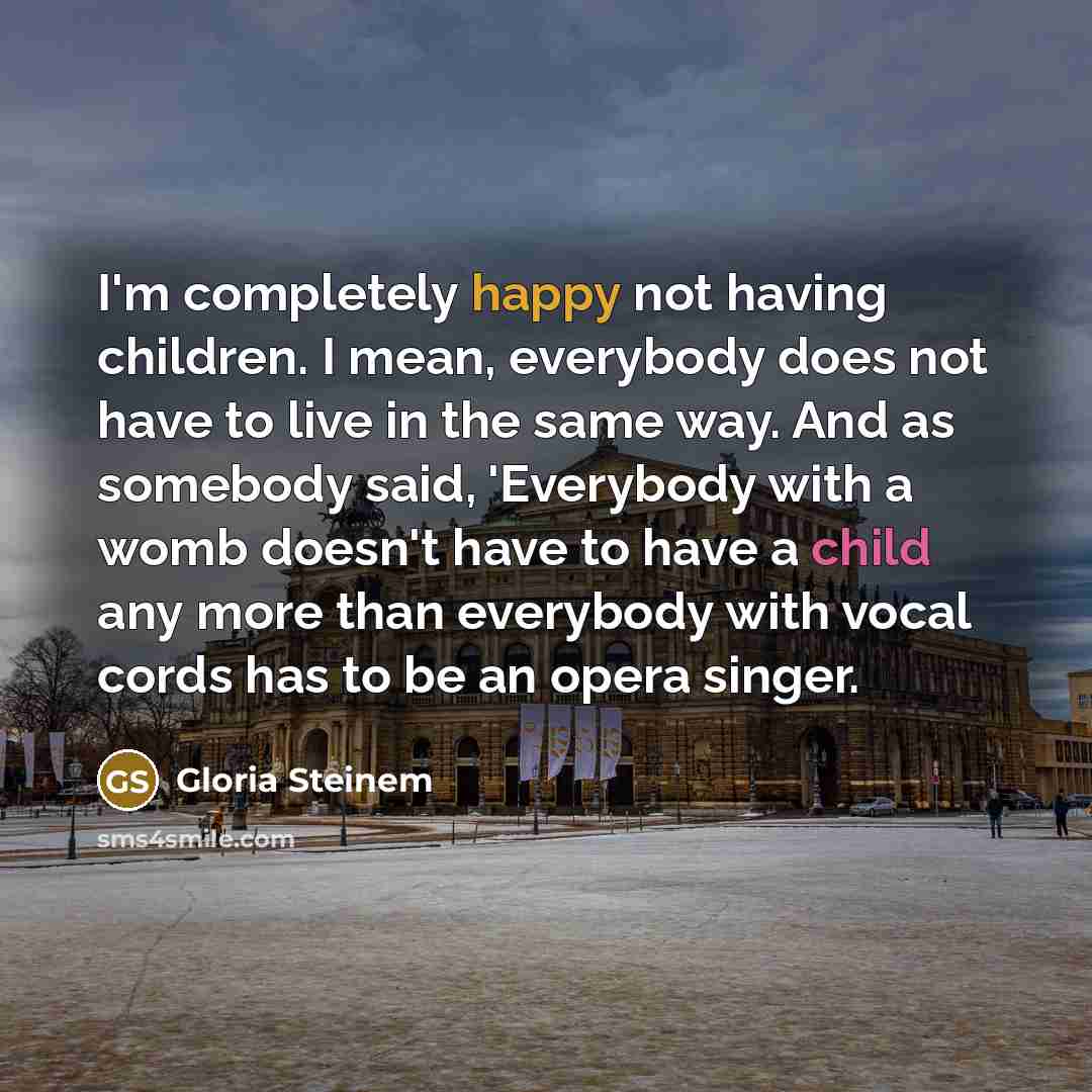 “I'm completely happy not having children. I mean, everybody does…” quote by Gloria Steinem